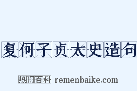 复何子贞太史造句是什么意思的图片